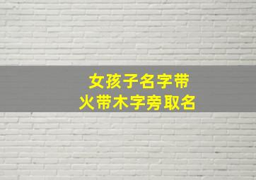 女孩子名字带火带木字旁取名