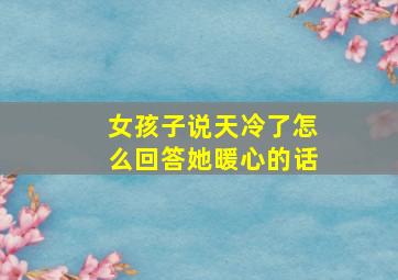 女孩子说天冷了怎么回答她暖心的话