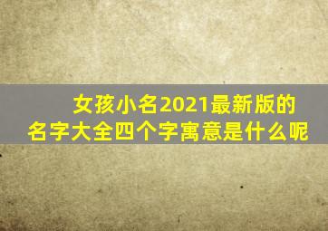 女孩小名2021最新版的名字大全四个字寓意是什么呢