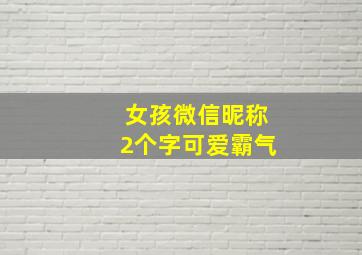 女孩微信昵称2个字可爱霸气