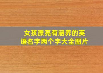 女孩漂亮有涵养的英语名字两个字大全图片