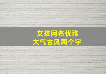 女孩网名优雅大气古风两个字