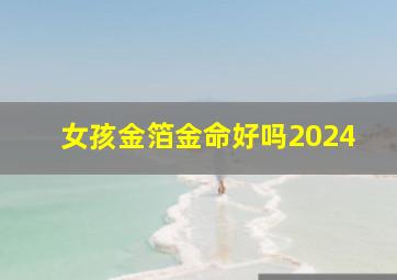 女孩金箔金命好吗2024