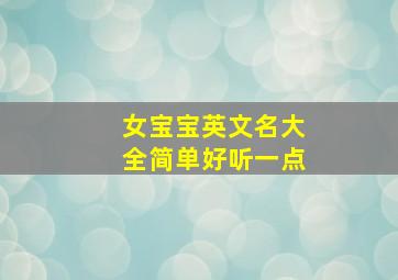 女宝宝英文名大全简单好听一点