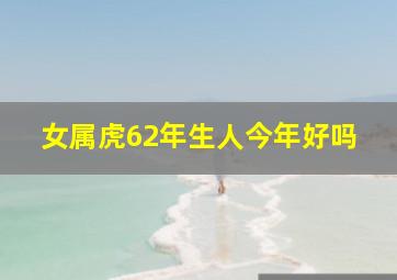 女属虎62年生人今年好吗