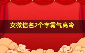 女微信名2个字霸气高冷