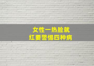 女性一热脸就红要警惕四种病