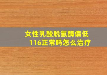 女性乳酸脱氢酶偏低116正常吗怎么治疗