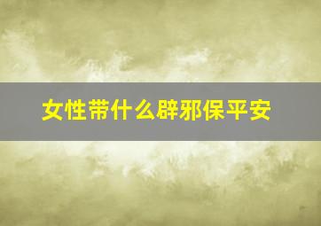 女性带什么辟邪保平安