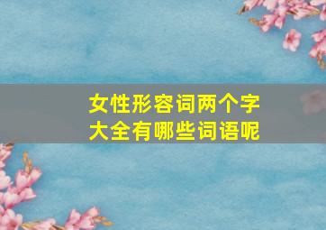 女性形容词两个字大全有哪些词语呢