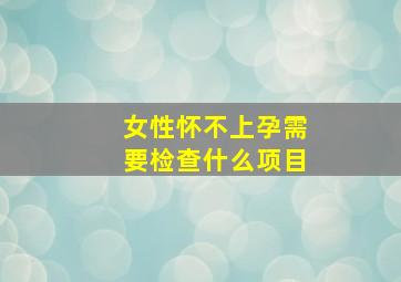 女性怀不上孕需要检查什么项目