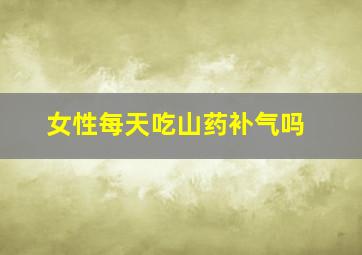 女性每天吃山药补气吗