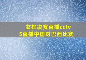 女排决赛直播cctv5直播中国对巴西比赛