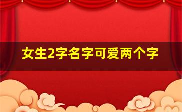 女生2字名字可爱两个字