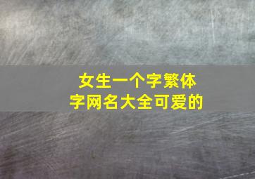 女生一个字繁体字网名大全可爱的