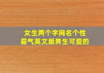 女生两个字网名个性霸气英文版男生可爱的