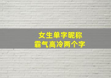 女生单字昵称霸气高冷两个字