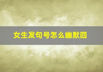 女生发句号怎么幽默回