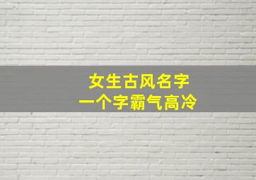 女生古风名字一个字霸气高冷