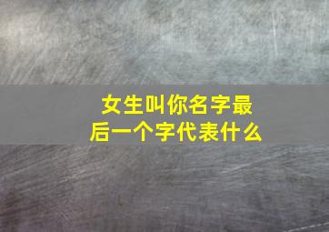 女生叫你名字最后一个字代表什么