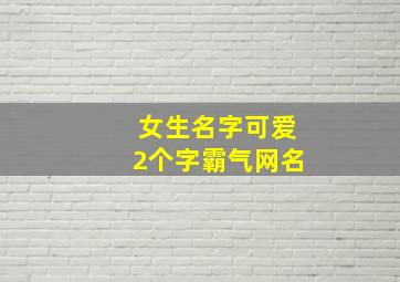 女生名字可爱2个字霸气网名