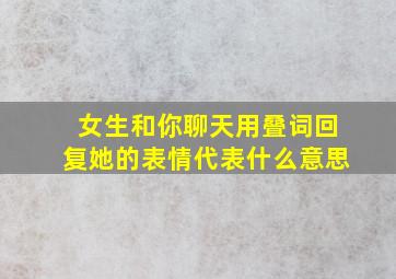 女生和你聊天用叠词回复她的表情代表什么意思