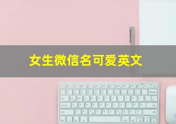 女生微信名可爱英文