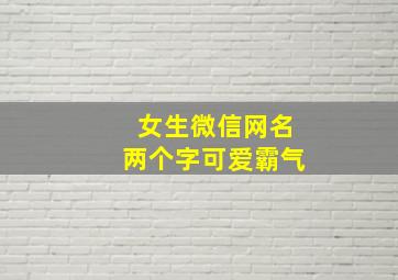 女生微信网名两个字可爱霸气