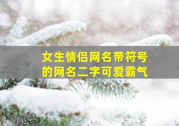 女生情侣网名带符号的网名二字可爱霸气