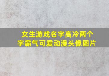 女生游戏名字高冷两个字霸气可爱动漫头像图片