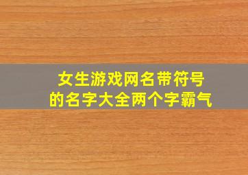 女生游戏网名带符号的名字大全两个字霸气