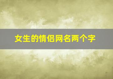 女生的情侣网名两个字