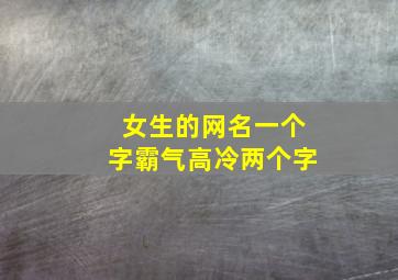 女生的网名一个字霸气高冷两个字