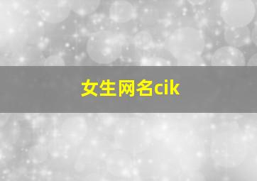 女生网名cik