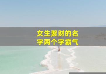 女生聚财的名字两个字霸气