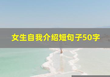 女生自我介绍短句子50字