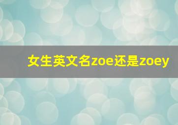 女生英文名zoe还是zoey