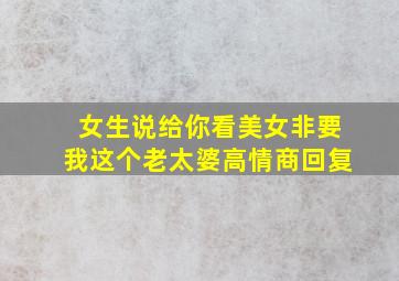 女生说给你看美女非要我这个老太婆高情商回复