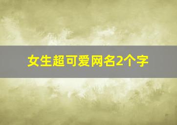 女生超可爱网名2个字