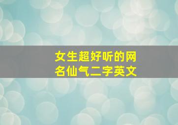 女生超好听的网名仙气二字英文