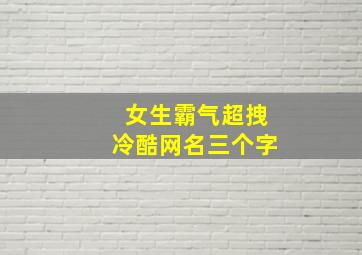 女生霸气超拽冷酷网名三个字