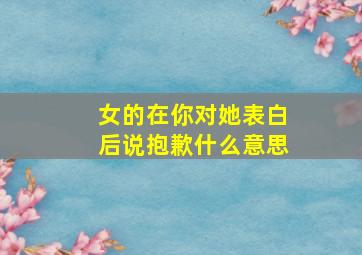 女的在你对她表白后说抱歉什么意思