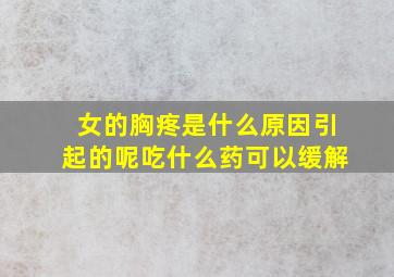 女的胸疼是什么原因引起的呢吃什么药可以缓解