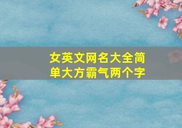 女英文网名大全简单大方霸气两个字