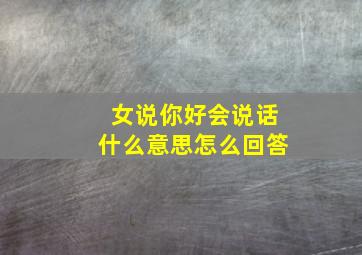 女说你好会说话什么意思怎么回答