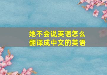 她不会说英语怎么翻译成中文的英语