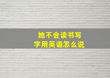 她不会读书写字用英语怎么说