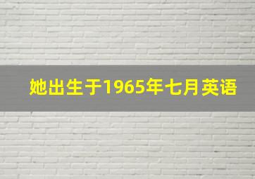 她出生于1965年七月英语