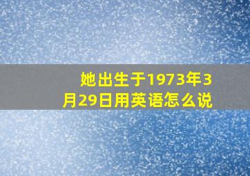 她出生于1973年3月29日用英语怎么说