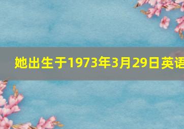 她出生于1973年3月29日英语